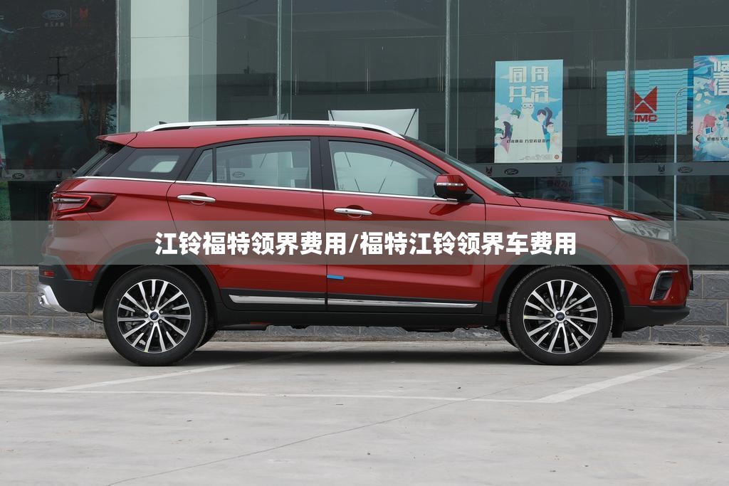 江铃福特领界费用/福特江铃领界车费用 江铃福特领界费用/福特江铃领界车费用