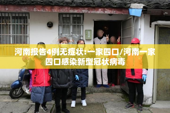 河南报告4例无症状:一家四口/河南一家四口感染新型冠状病毒 河南报告4例无症状:一家四口/河南一家四口感染新型冠状病毒