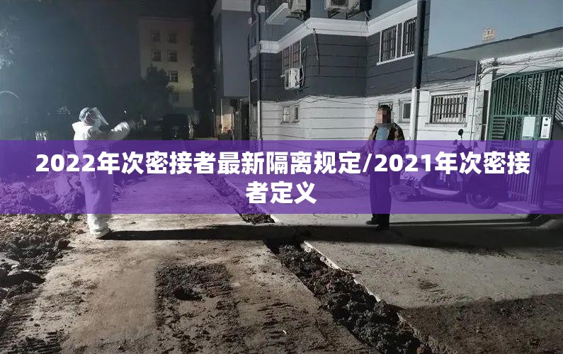 2022年次密接者最新隔离规定/2021年次密接者定义