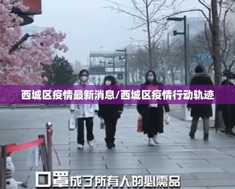 西城区疫情最新消息/西城区疫情行动轨迹