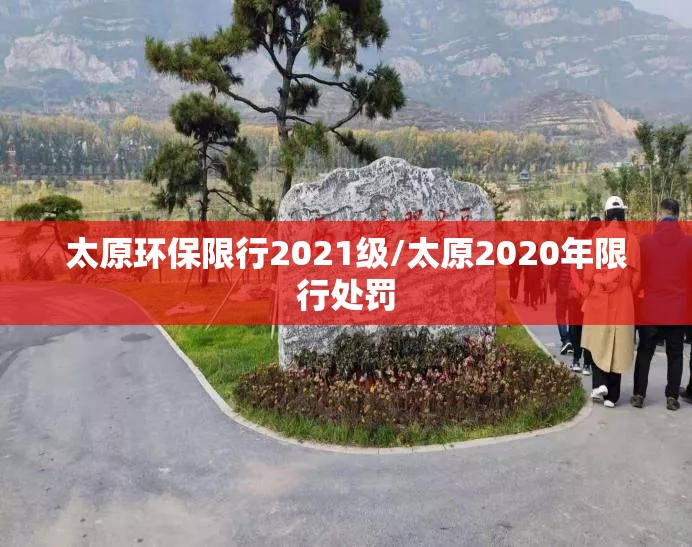 太原环保限行2021级/太原2020年限行处罚