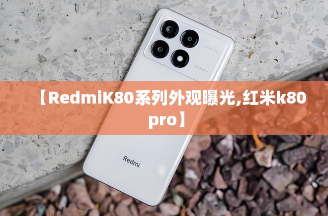 【RedmiK80系列外观曝光,红米k80 pro】 【RedmiK80系列外观曝光,红米k80 pro】
