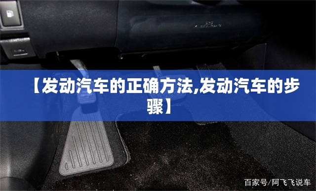 【发动汽车的正确方法,发动汽车的步骤】 【发动汽车的正确方法,发动汽车的步骤】