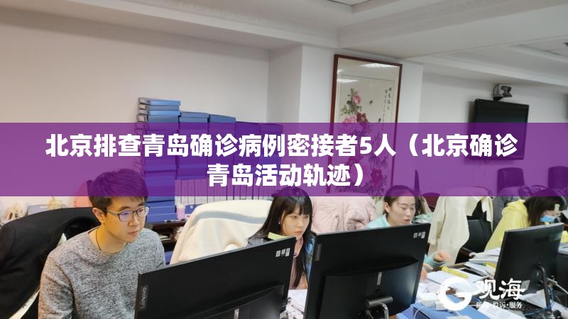 北京排查青岛确诊病例密接者5人(北京确诊 青岛活动轨迹) 北京排查青岛确诊病例密接者5人(北京确诊 青岛活动轨迹)