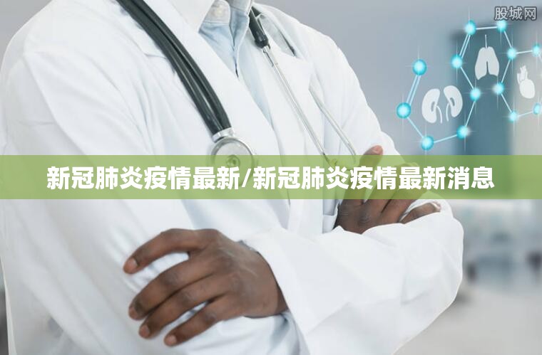 新冠肺炎疫情最新/新冠肺炎疫情最新消息