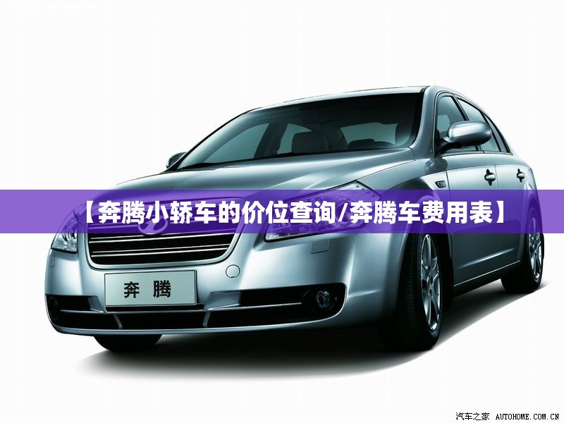【奔腾小轿车的价位查询/奔腾车费用表】 【奔腾小轿车的价位查询/奔腾车费用表】