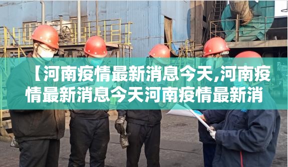 【河南疫情最新消息今天,河南疫情最新消息今天河南疫情最新消息2021年】 【河南疫情最新消息今天,河南疫情最新消息今天河南疫情最新消息2021年】