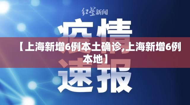 【上海新增6例本土确诊,上海新增6例本地】 【上海新增6例本土确诊,上海新增6例本地】