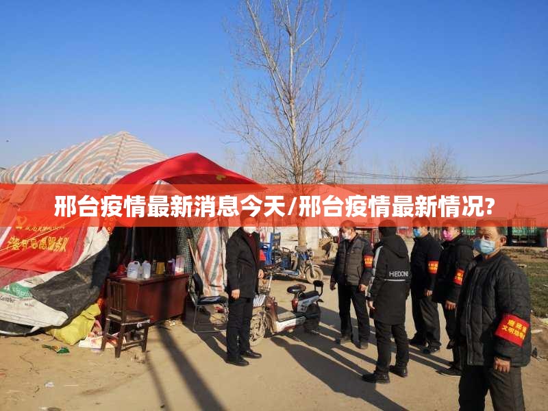 邢台疫情最新消息今天/邢台疫情最新情况? 邢台疫情最新消息今天/邢台疫情最新情况?