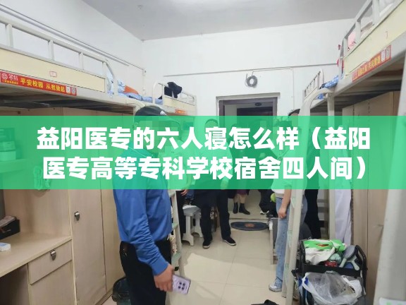 益阳医专的六人寝怎么样(益阳医专高等专科学校宿舍四人间) 益阳医专的六人寝怎么样(益阳医专高等专科学校宿舍四人间)