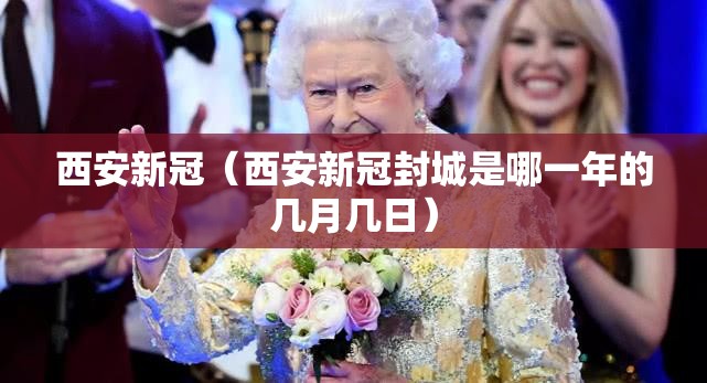 西安新冠（西安新冠封城是哪一年的几月几日）