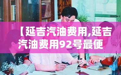 【延吉汽油费用,延吉汽油费用92号最便宜】 【延吉汽油费用,延吉汽油费用92号最便宜】