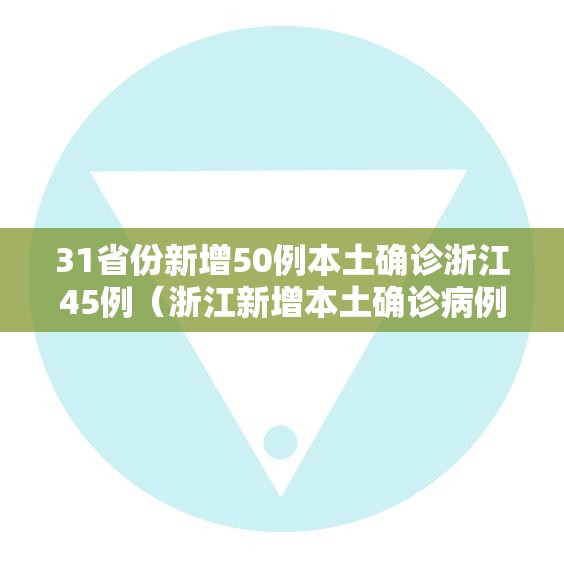 31省份新增50例本土确诊浙江45例（浙江新增本土确诊病例）