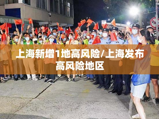 上海新增1地高风险/上海发布高风险地区 上海新增1地高风险/上海发布高风险地区