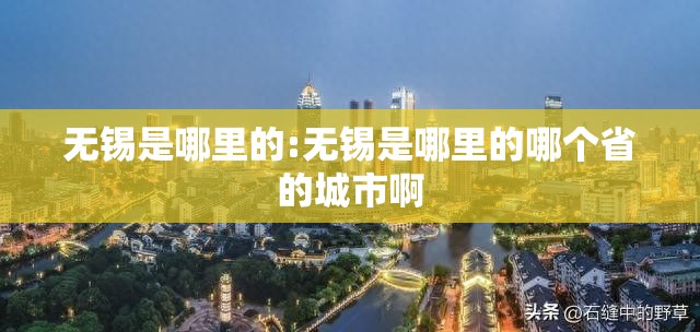 无锡是哪里的:无锡是哪里的哪个省的城市啊 无锡是哪里的:无锡是哪里的哪个省的城市啊