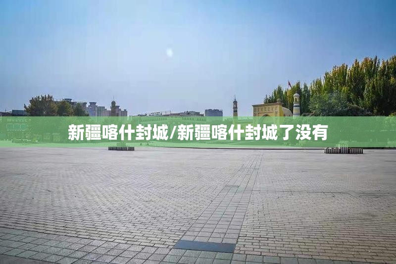 新疆喀什封城/新疆喀什封城了没有