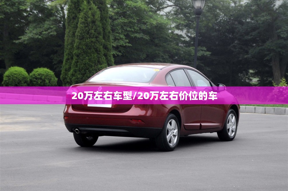 20万左右车型/20万左右价位的车 20万左右车型/20万左右价位的车