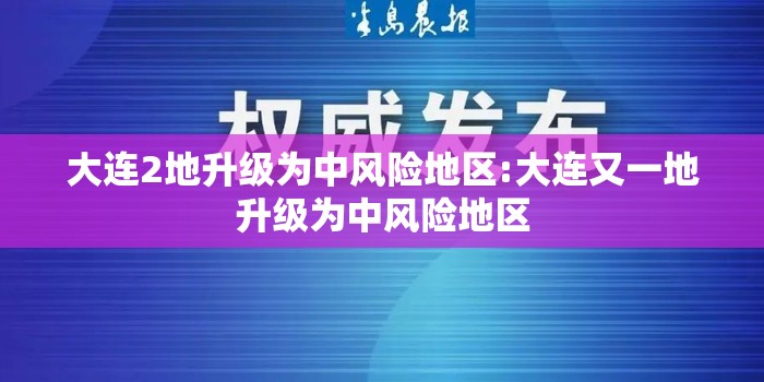 大连2地升级为中风险地区:大连又一地升级为中风险地区