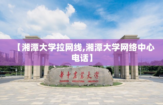 【湘潭大学拉网线,湘潭大学网络中心电话】 【湘潭大学拉网线,湘潭大学网络中心电话】