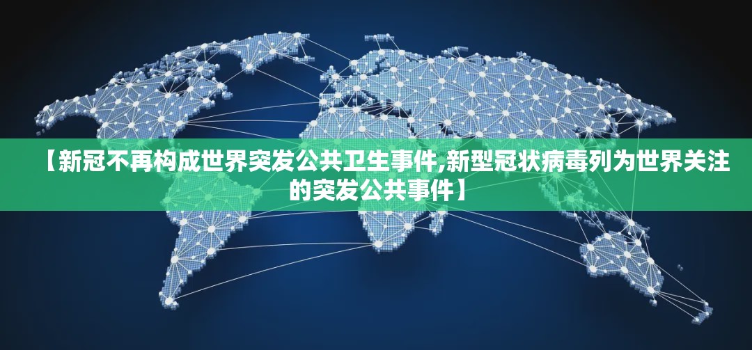 【新冠不再构成世界突发公共卫生事件,新型冠状病毒列为世界关注的突发公共事件】 【新冠不再构成世界突发公共卫生事件,新型冠状病毒列为世界关注的突发公共事件】
