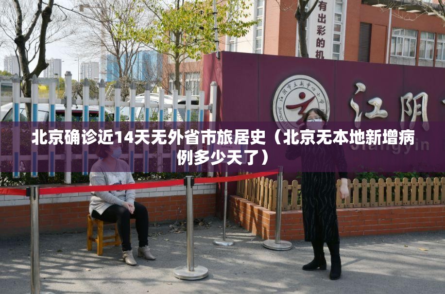 北京确诊近14天无外省市旅居史（北京无本地新增病例多少天了）