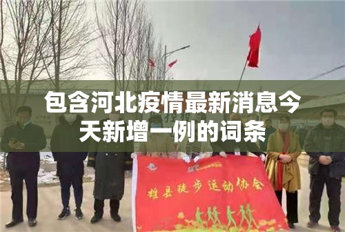 包含河北疫情最新消息今天新增一例的词条 包含河北疫情最新消息今天新增一例的词条