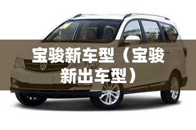 宝骏新车型（宝骏新出车型）