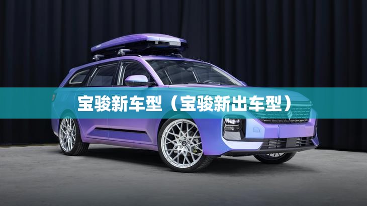 宝骏新车型（宝骏新出车型）