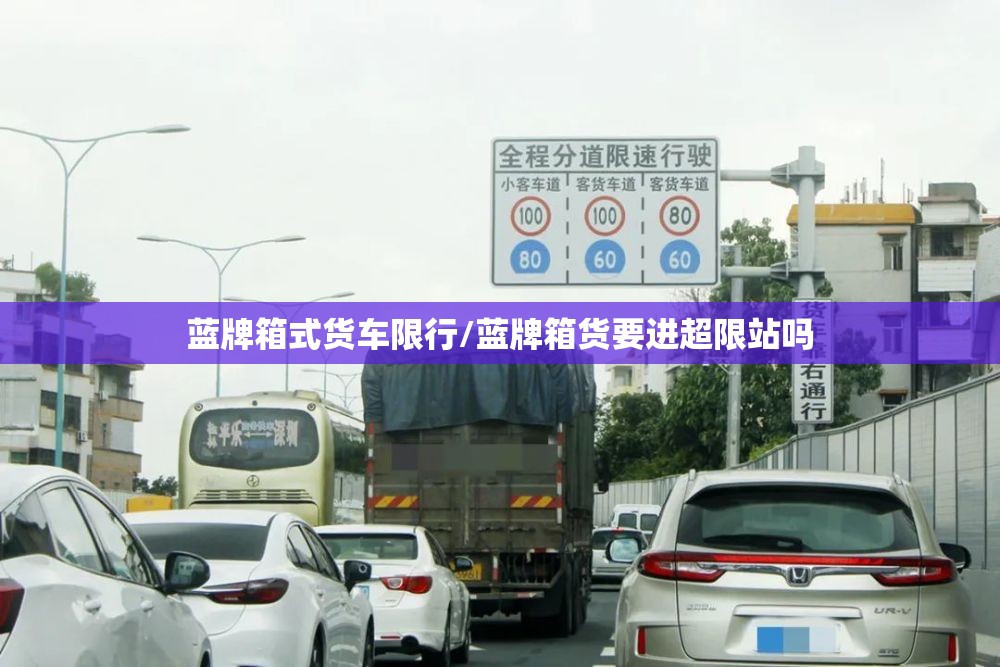 蓝牌箱式货车限行/蓝牌箱货要进超限站吗