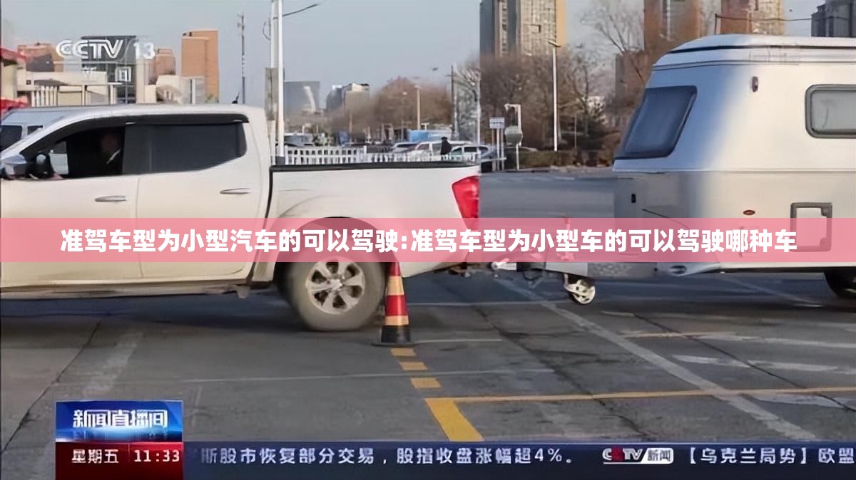 准驾车型为小型汽车的可以驾驶:准驾车型为小型车的可以驾驶哪种车 准驾车型为小型汽车的可以驾驶:准驾车型为小型车的可以驾驶哪种车