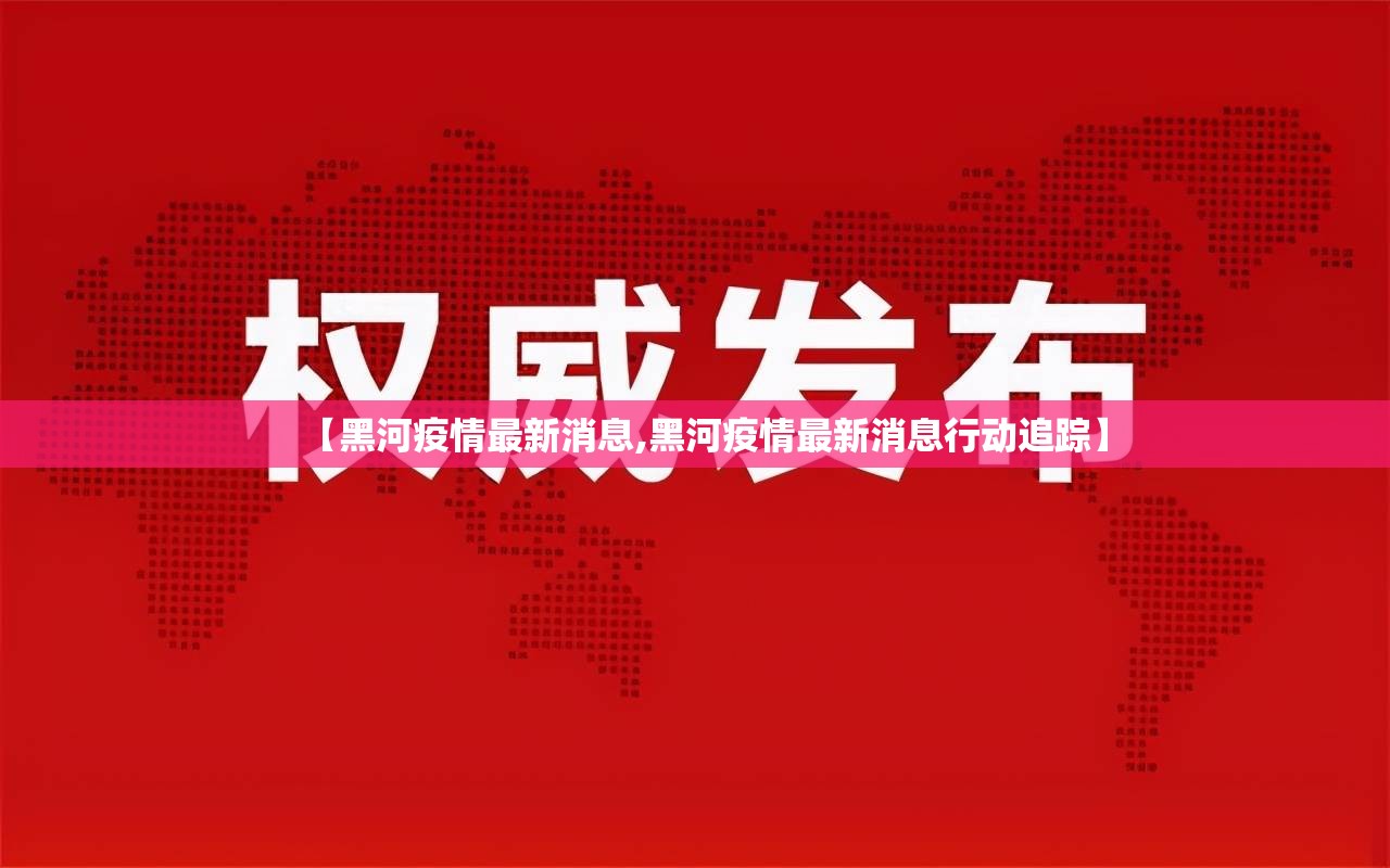 【黑河疫情最新消息,黑河疫情最新消息行动追踪】
