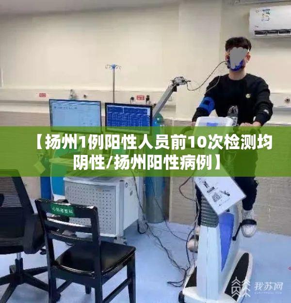 【扬州1例阳性人员前10次检测均阴性/扬州阳性病例】