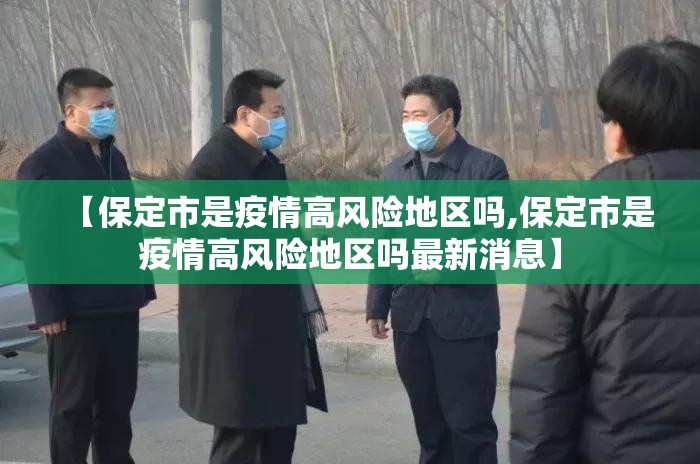 【保定市是疫情高风险地区吗,保定市是疫情高风险地区吗最新消息】