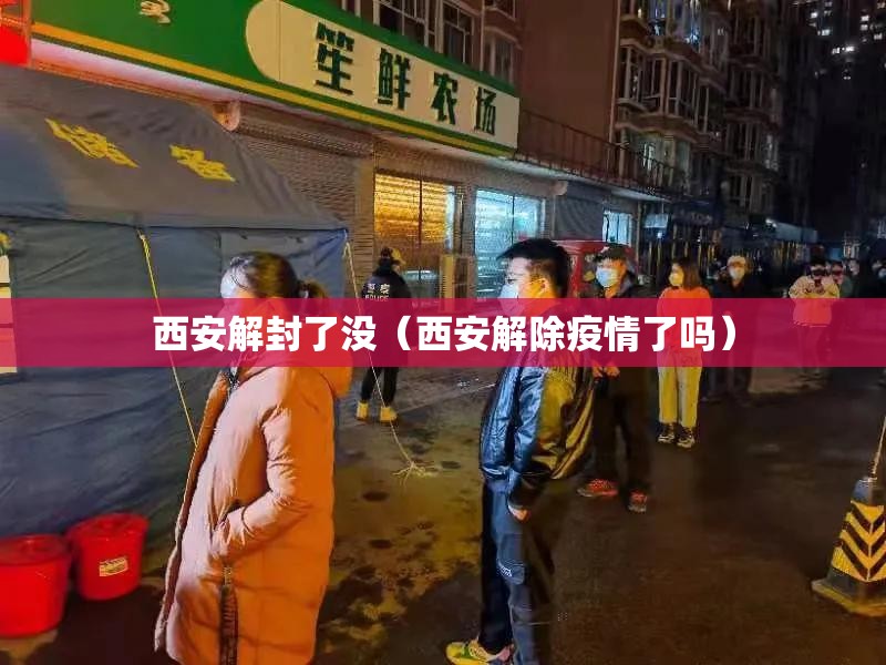 西安解封了没（西安解除疫情了吗）