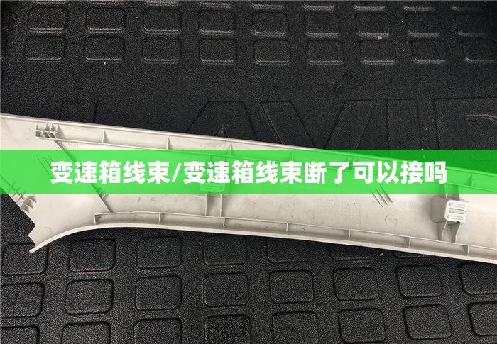 变速箱线束/变速箱线束断了可以接吗