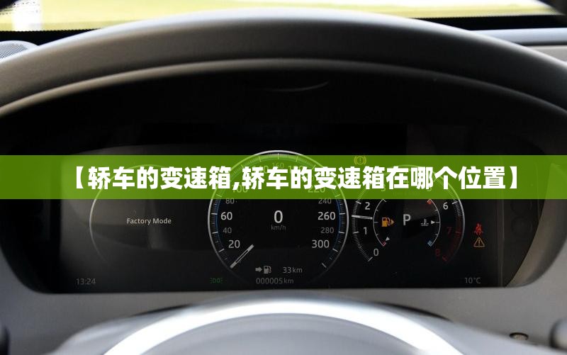 【轿车的变速箱,轿车的变速箱在哪个位置】
