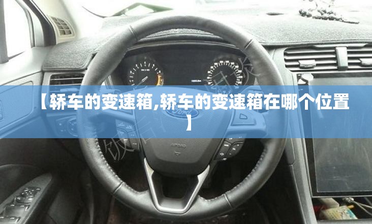 【轿车的变速箱,轿车的变速箱在哪个位置】