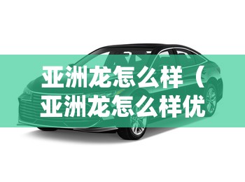 亚洲龙怎么样(亚洲龙怎么样优缺点) 亚洲龙怎么样(亚洲龙怎么样优缺点)