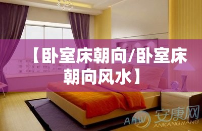 【卧室床朝向/卧室床朝向风水】