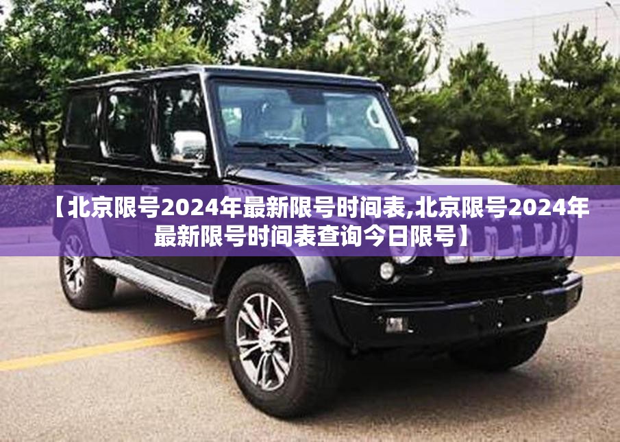【北京限号2024年最新限号时间表,北京限号2024年最新限号时间表查询今日限号】