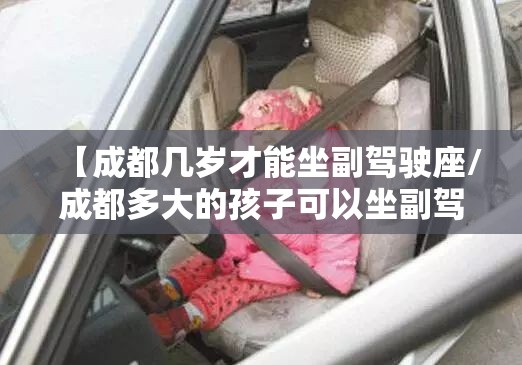 【成都几岁才能坐副驾驶座/成都多大的孩子可以坐副驾驶】