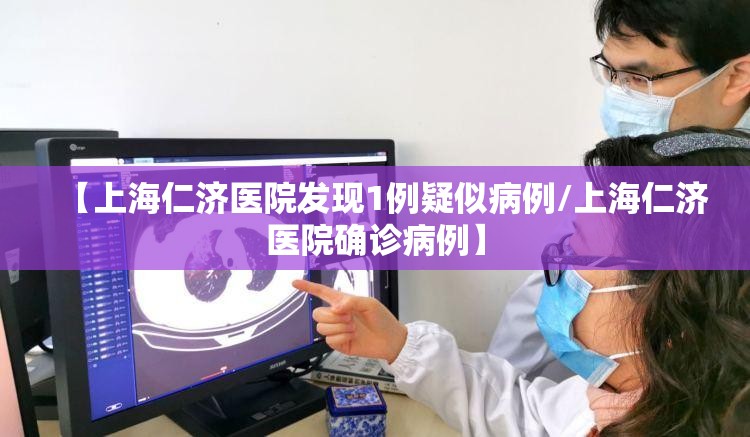 【上海仁济医院发现1例疑似病例/上海仁济医院确诊病例】