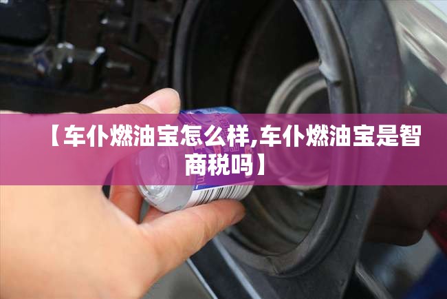 【车仆燃油宝怎么样,车仆燃油宝是智商税吗】