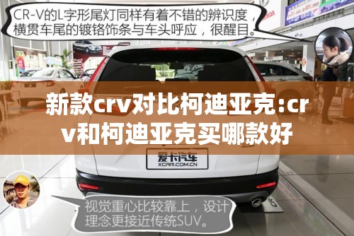 新款crv对比柯迪亚克:crv和柯迪亚克买哪款好