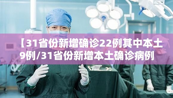 【31省份新增确诊22例其中本土9例/31省份新增本土确诊病例5例】
