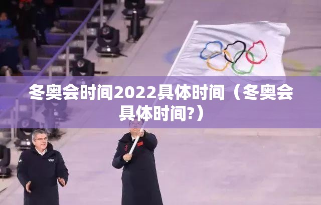 冬奥会时间2022具体时间(冬奥会具体时间?) 冬奥会时间2022具体时间(冬奥会具体时间?)