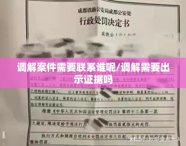 调解案件需要联系谁呢/调解需要出示证据吗 调解案件需要联系谁呢/调解需要出示证据吗