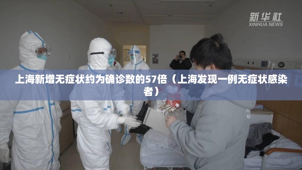 上海新增无症状约为确诊数的57倍(上海发现一例无症状感染者) 上海新增无症状约为确诊数的57倍(上海发现一例无症状感染者)