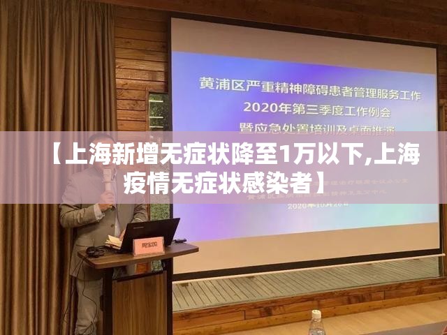 【上海新增无症状降至1万以下,上海疫情无症状感染者】 【上海新增无症状降至1万以下,上海疫情无症状感染者】