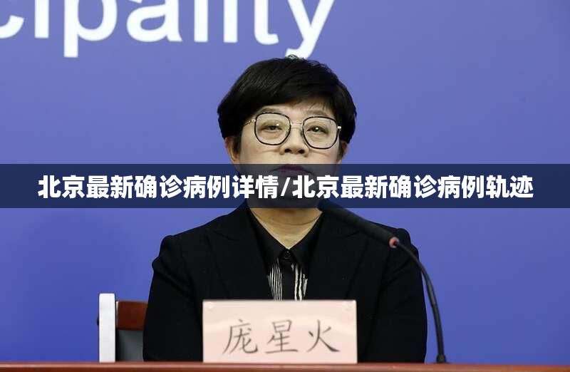北京最新确诊病例详情/北京最新确诊病例轨迹 北京最新确诊病例详情/北京最新确诊病例轨迹